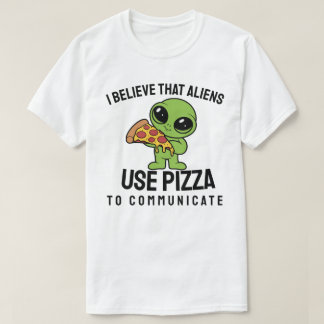 I believe that aliens use pizza to communicate T-Shirt