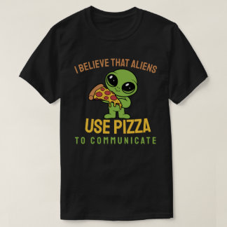 I believe that aliens use pizza to communicate T-Shirt