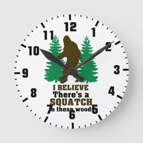 I believe theres a SQUATCH in these woods Round Clock