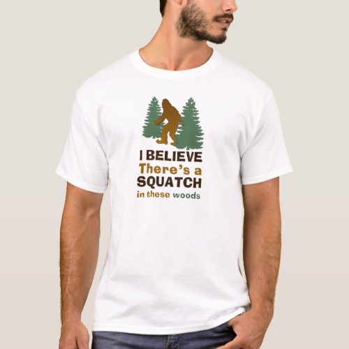 I believe theres a SQUATCH in these woods T_Shirt