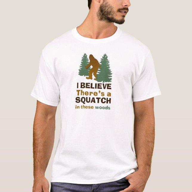 I believe there's a SQUATCH in these woods T-Shirt (Front)