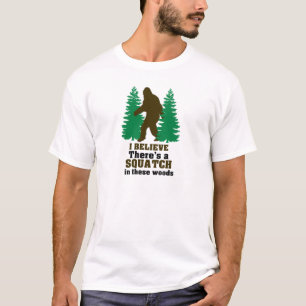 I believe there's a SQUATCH in these woods T-Shirt