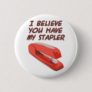 I BELIEVE YOU HAVE MY STAPLER PINBACK BUTTON