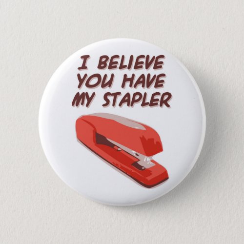 I BELIEVE YOU HAVE MY STAPLER PINBACK BUTTON