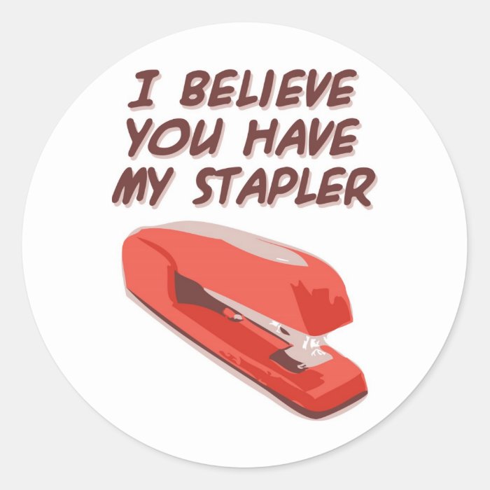 I BELIEVE YOU HAVE MY STAPLER ROUND STICKERS