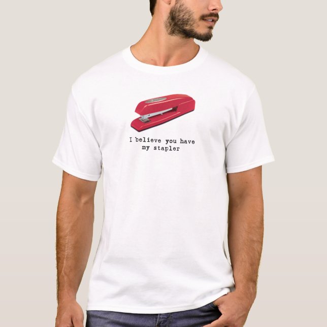 I Believe You Have My Stapler T-Shirt (Front)