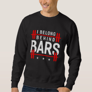 I Belong Behind Bars Bodybuilding Weight Training  Sweatshirt