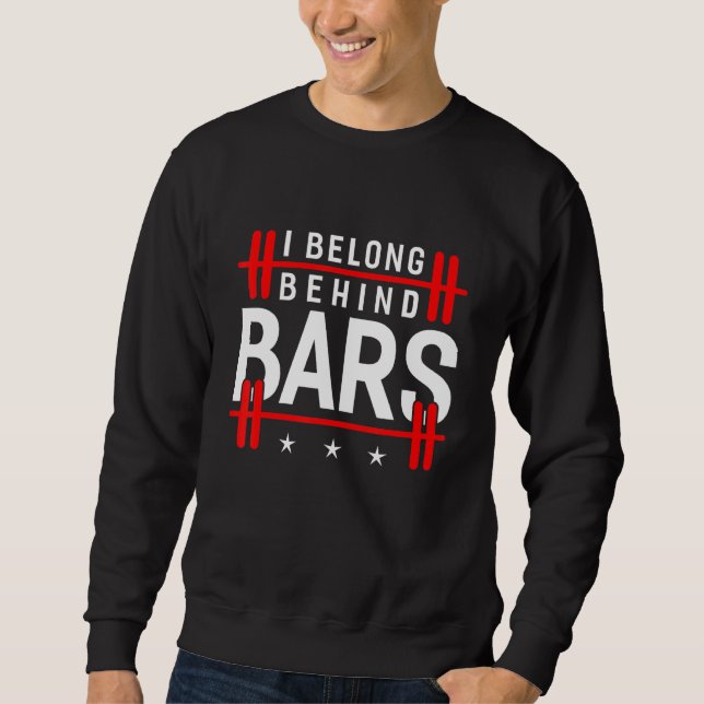 I Belong Behind Bars Bodybuilding Weight Training  Sweatshirt (Front)