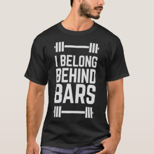 I belong behind bars Funny Weight Lifting Humor T-Shirt