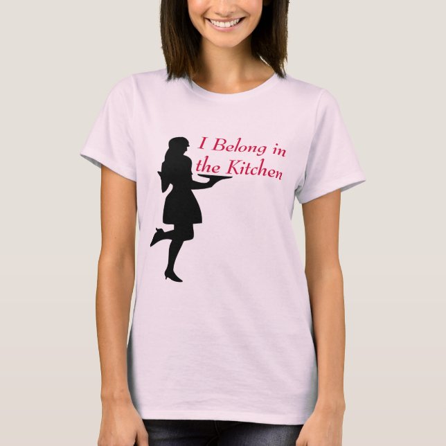 I Belong inthe Kitchen T-Shirt (Front)