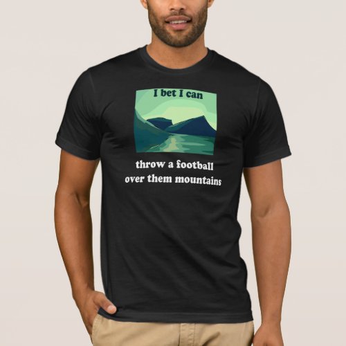 I bet I can throw a football over them mountains T_Shirt