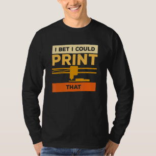 I Bet I Could Print That 3d Print Printer Printing T-Shirt