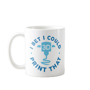 I Bet I Could Print That Coffee Mug