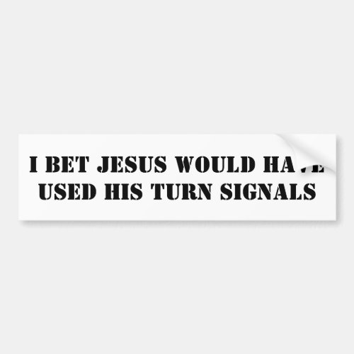 I bet JESUS would have used HIS turn signals Bumper Sticker