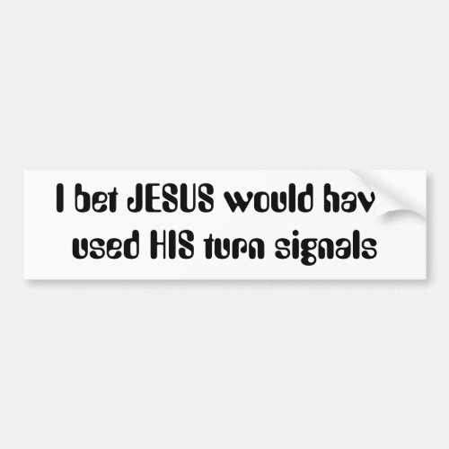 I bet JESUS would have used HIS turn signals Bumper Sticker