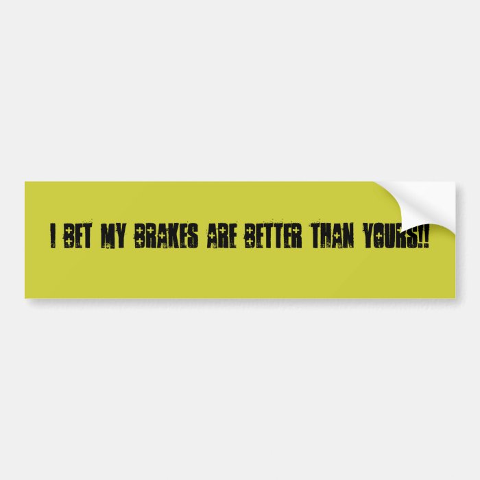 I Bet My Brakes Are Better Than Yours Bumper Stickers