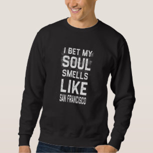 I Bet My Soul Smells Like San Francisco Hometown Sweatshirt