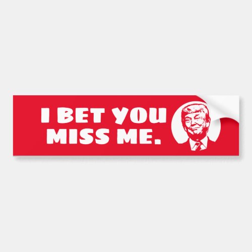 I BET YOU MISS ME _ Trump Bumper Sticker