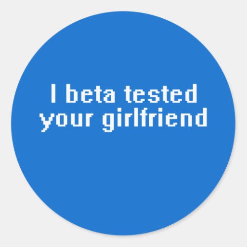 I beta tested your girlfriend classic round sticker