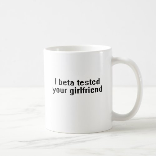 I beta tested your girlfriend coffee mug