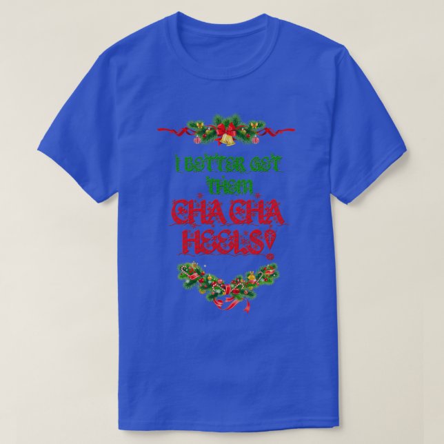 I Better Get Them Cha Cha Heels Christmas T-Shirt (Design Front)