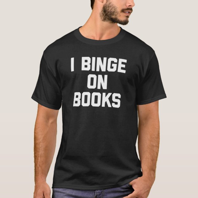 I Binge On Books  Saying Reading Book Reader T-Shirt (Front)