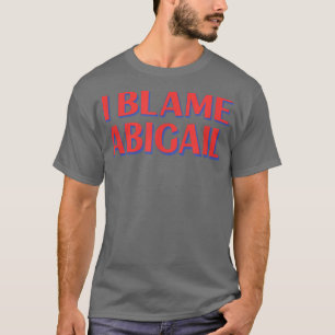 I Blame Abigail Friends Name Buddy Nickname Funny  T-Shirt