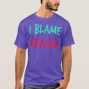 I Blame Abraham Friends First Name Buddy Nickname T-Shirt