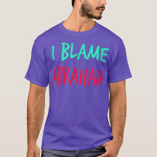 I Blame Abraham Friends First Name Buddy Nickname T-Shirt