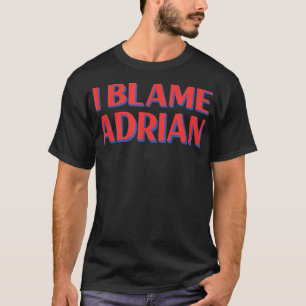 I Blame Adrian Friends Name Buddy Nickname Funny T-Shirt