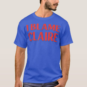 I Blame Claire Friend Name Buddy Nickname Funny  T-Shirt