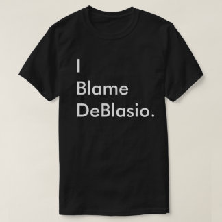I Blame DeBlasio. T-Shirt