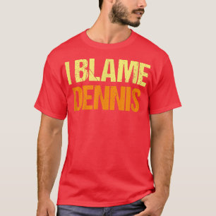 I Blame Dennis Funny Friends Humor Buddy Know It A T-Shirt