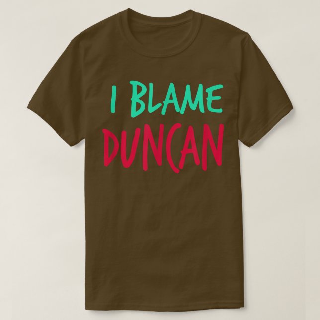 I Blame Duncan Friends First Name Buddy Nickname  T-Shirt (Design Front)