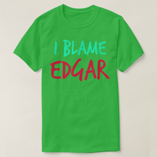 I Blame Edgar Friends First Name Buddy Nickname Pe T-Shirt (Design Front)