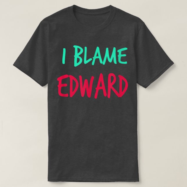 I Blame Edward Friends First Name Buddy Nickname  T-Shirt (Design Front)
