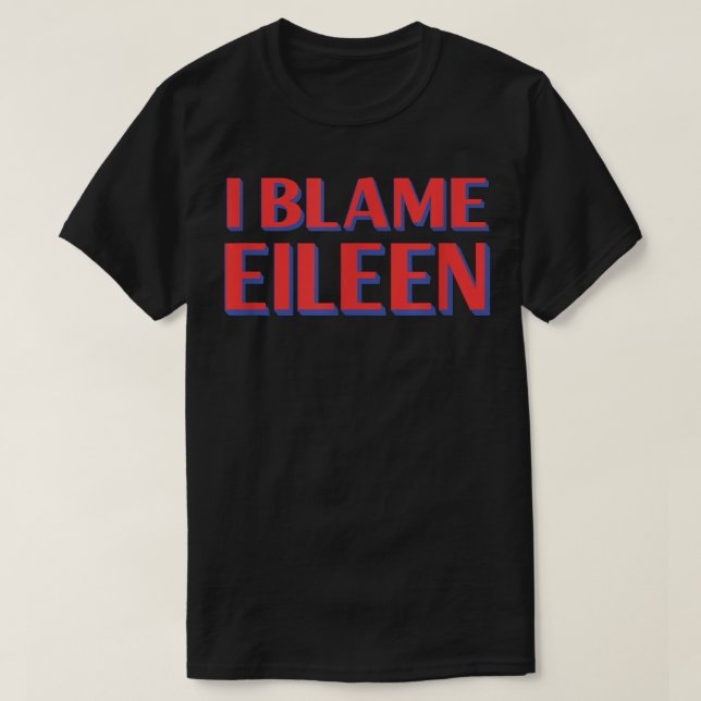 I Blame Eileen Friends Name Buddy Nickname Funny  T-Shirt (Design Front)