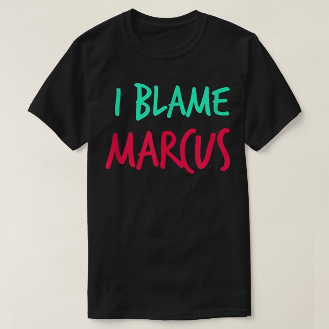 I Blame Marcus Friends First Name Buddy Nickname  T-Shirt (Design Front)