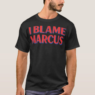I Blame Marcus Friends Name Buddy Nickname Funny T-Shirt