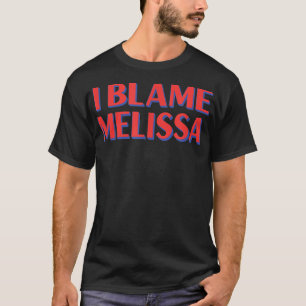 I Blame Melissa Friends Name Buddy Nickname Funny  T-Shirt