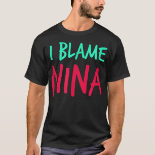 I Blame Nina Friends First Name Buddy Nickname Per T-Shirt