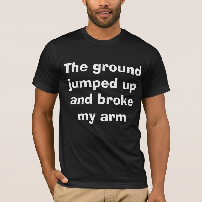 I blame the ground for my broken arm T-Shirt (Front)