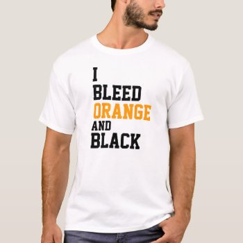 I Bleed Orange And Black T-shirt by haveagreatlife1 at Zazzle