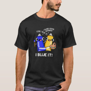 I Blue It Funny Artist Paint Pun Dark BG T-Shirt