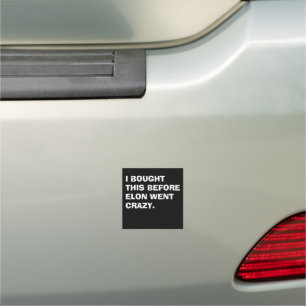 I BOUGHT THIS BEFORE ELON WENT CRAZY CAR MAGNET