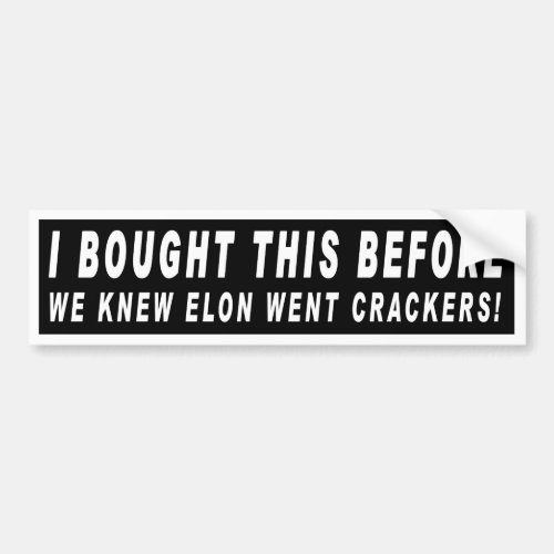I bought this before we knew Elon went Crackers Bumper Sticker