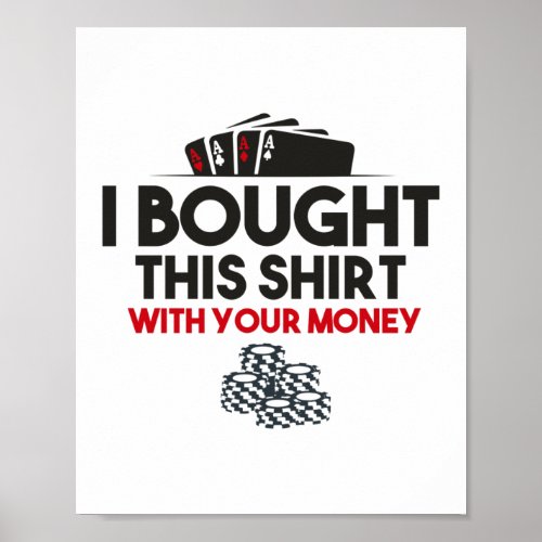 I Bought This Shirt With Your Money Poker Casino Poster