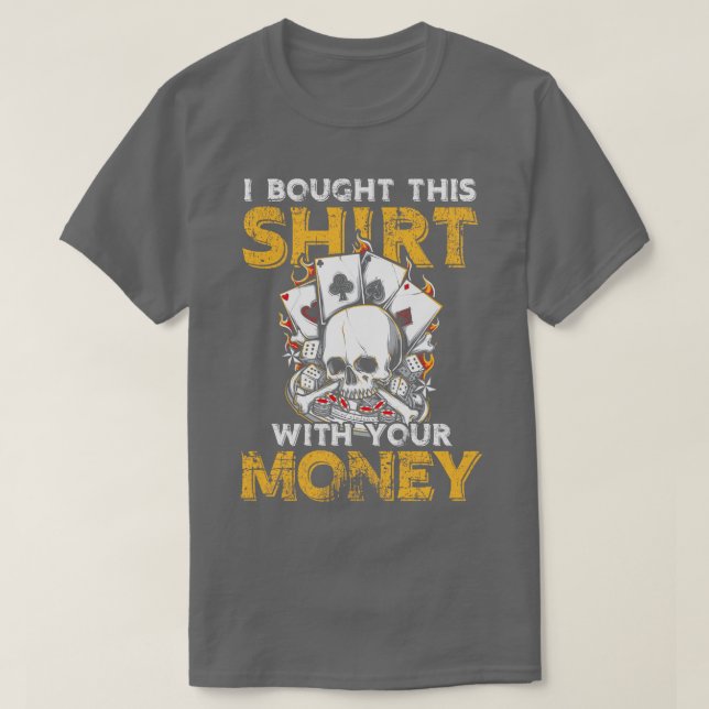 I bought this with your Money lucky gambling gift T-Shirt (Design Front)