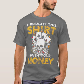 I bought this with your Money lucky gambling gift T-Shirt