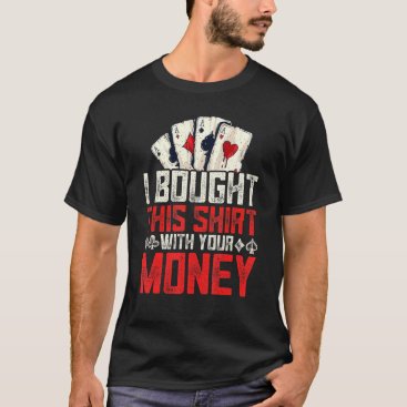 I Bought This   With Your Money Poker Gamble T-Shirt